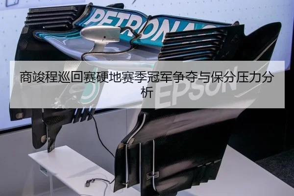 商竣程巡回赛硬地赛季冠军争夺与保分压力分析